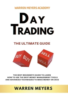 Day Trading the Ultimate Guide the Best Beginner's Guide to Learn How to Use the Best Money Management Tools and Advanced Techniques to Make Money on by Meyers, Warren