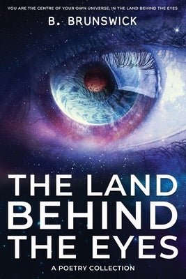 The Land Behind the Eyes: A Poetry Collection by Brunswick, B.