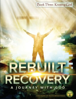 Rebuilt Recovery - Knowing God - Book 3: A Journey with God by Phipps, Heather L.