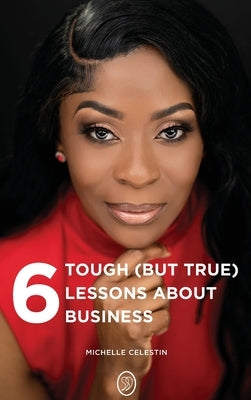 6 Tough (But True) Lessons About Bussiness by Celestin, Michelle