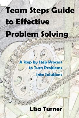 Team Steps Guide to Effective Problem Solving: A Step by Step Process to Turn Problems into Solutions by Turner, Lisa