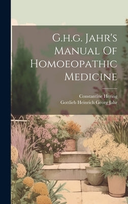 G.h.g. Jahr's Manual Of Homoeopathic Medicine by Gottlieb Heinrich Georg Jahr