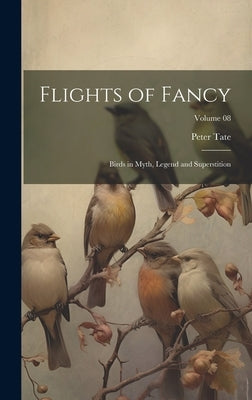 Flights of Fancy: Birds in Myth, Legend and Superstition; Volume 08 by Peter, Tate