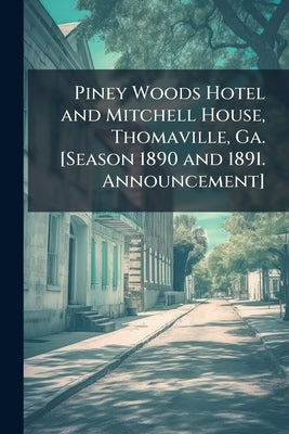 Piney Woods Hotel and Mitchell House, Thomaville, Ga. [Season 1890 and 1891. Announcement] by Anonymous