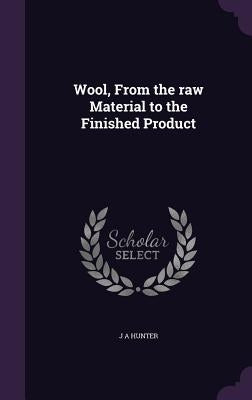 Wool, From the raw Material to the Finished Product by Hunter, J. a.
