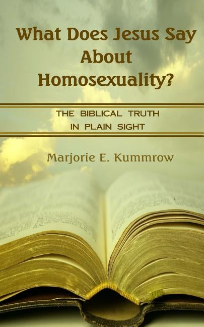What Does Jesus Say About Homosexuality?: The Biblical Truth In Plain Sight by Kummrow, Marjorie