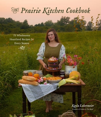 The Prairie Kitchen Cookbook: 75 Wholesome Heartland Recipes for Every Season by Lobermeier, Kayla