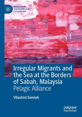 Irregular Migrants and the Sea at the Borders of Sabah, Malaysia: Pelagic Alliance by Somiah, Vilashini