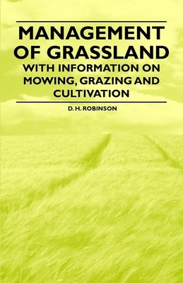 Management of Grassland - With Information on Mowing, Grazing and Cultivation by Robinson, D. H.