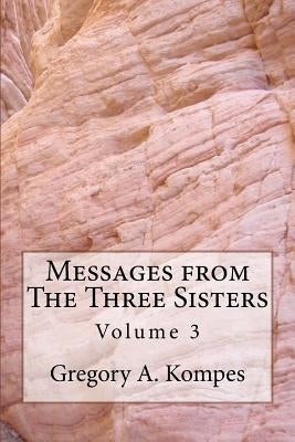 Messages from The Three Sisters: Volume 3 by Kompes, Gregory a.