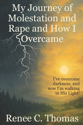My Journey of Molestation and Rape and How I Overcame by Thomas, Renee C.
