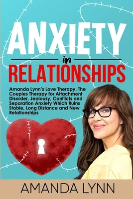 Anxiety in Relationships: Amanda Lynn's Love Therapy. The Couples Therapy for Attachment Disorder, Jealousy, Conflicts and Separation Anxiety Wh by Lynn, Amanda