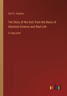 The Story of the Soil; from the Basis of Absolute Science and Real Life: in large print by Hopkins, Cyril G.