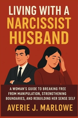 Living with a Narcissist Husband: A Woman's Guide to Breaking Free from Manipulation, Strengthening Boundaries, and Rebuilding Her Sense of Self by J. Marlowe, Averie