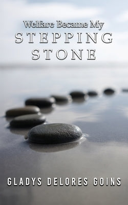 Welfare Became My Stepping Stone by Goins, Gladys Delores