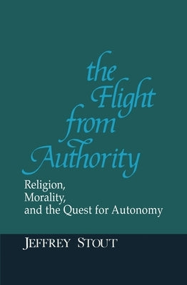 The Flight from Authority: Religion, Morality, and the Quest for Autonomy by Stout, Jeffrey
