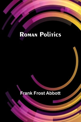 Roman politics by Abbott, Frank Frost