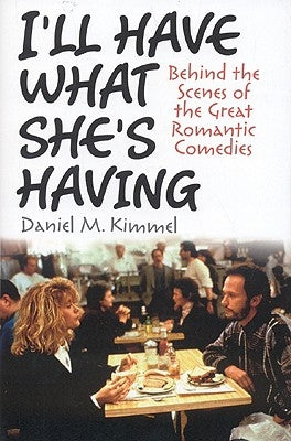 I'll Have What She's Having: Behind the Scenes of the Great Romantic Comedies by Kimmel, Daniel M.