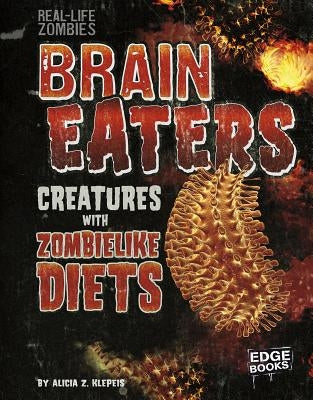Brain Eaters: Creatures with Zombelike Diets by Klepeis, Alicia Z.