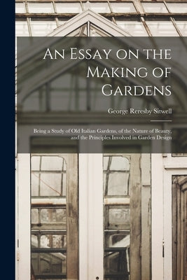 An Essay on the Making of Gardens; Being a Study of old Italian Gardens, of the Nature of Beauty, and the Principles Involved in Garden Design by Sitwell, George Reresby
