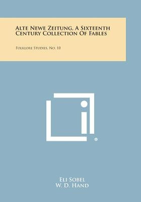 Alte Newe Zeitung, a Sixteenth Century Collection of Fables: Folklore Studies, No. 10 by Sobel, Eli