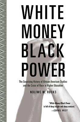 White Money/Black Power: The Surprising History of African American Studies and the Crisis of Race in Higher Education by Rooks, Noliwe