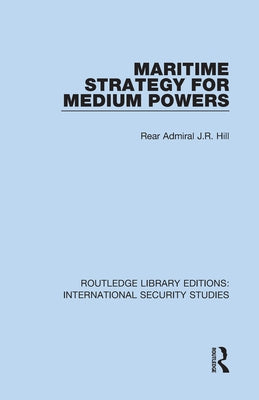 Maritime Strategy for Medium Powers by Hill, Rear Admiral J. R.