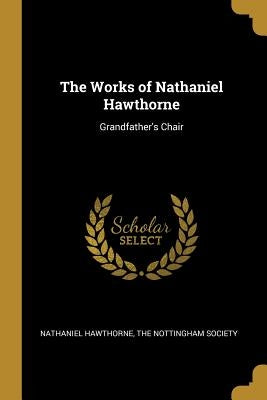 The Works of Nathaniel Hawthorne: Grandfather's Chair by Hawthorne, Nathaniel