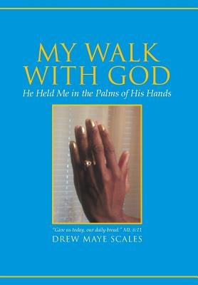 My Walk with God: He Held Me in the Palms of His Hands by Scales, Drew Maye