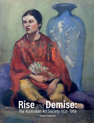 Rise and Demise: The Australian Art Society 1926-1968 by Cunneen, David J.