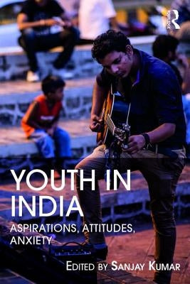Youth in India: Aspirations, Attitudes, Anxieties by Kumar, Sanjay