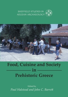 Food, Cuisine and Society in Prehistoric Greece by Halstead, Paul