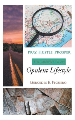 Pray, Hustle, Prosper: The Journey to an Opulent Lifestyle by Peguero, Mercedes B.