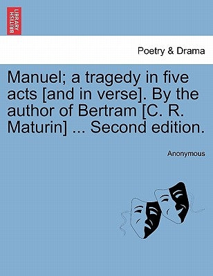 Manuel; A Tragedy in Five Acts [And in Verse]. by the Author of Bertram [C. R. Maturin] ... Second Edition. by Anonymous