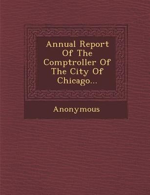 Annual Report of the Comptroller of the City of Chicago... by Anonymous
