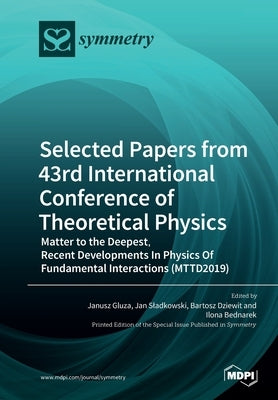 Selected Papers from 43rd International Conference of Theoretical Physics: Matter to the Deepest, Recent Developments In Physics Of Fundamental Intera by Gluza, Janusz