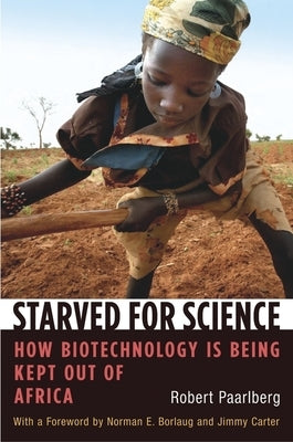 Starved for Science: How Biotechnology Is Being Kept Out of Africa by Paarlberg, Robert