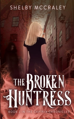 The Broken Huntress: Book Two in the Captrix Chronicles by McCraley, Shelby