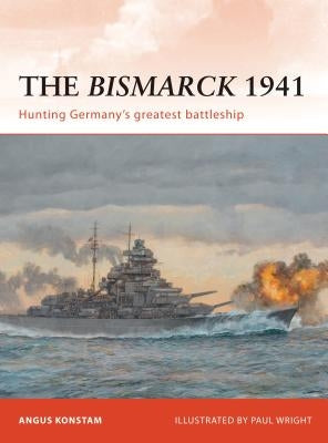 The Bismarck 1941: Hunting Germany's Greatest Battleship by Konstam, Angus