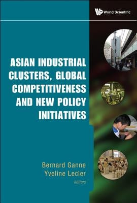 Asian Industrial Clusters, Global Competitiveness and New Policy Initiatives by Ganne, Bernard