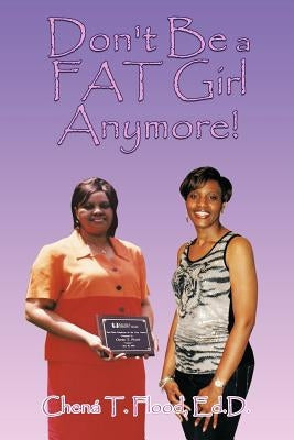 Don't Be a FAT Girl Anymore! by Flood Ed D., Chená T.