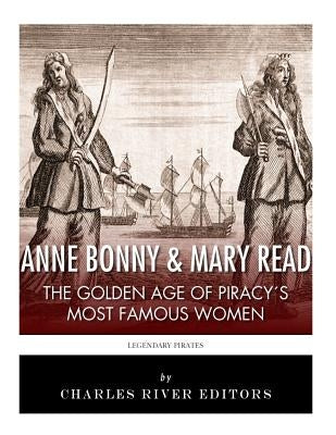 Anne Bonny & Mary Read: The Golden Age of Piracy's Most Famous Women by Charles River