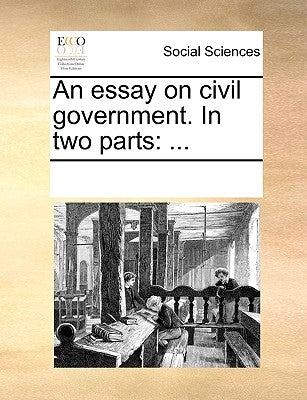 An Essay on Civil Government. in Two Parts by Multiple Contributors