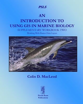 An Introduction to Using GIS in Marine Biology: Supplementary Workbook Two: Working with Raster Data Layers by MacLeod, Colin D.