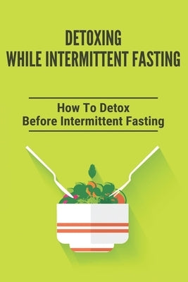 Detoxing While Intermittent Fasting: How To Detox Before Intermittent Fasting: Intermittent Fasting by Revello, Elliot