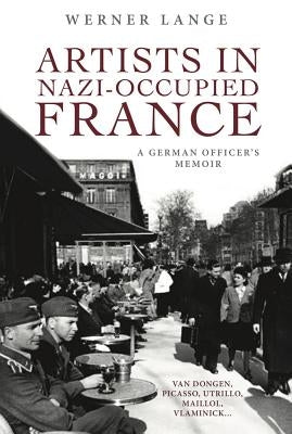 Artists in Nazi-Occupied France: A German Officer's Memoir by Lange, Werner