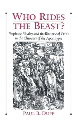 Who Rides the Beast?: Prophetic Rivalry and the Rhetoric of Crisis in the Churches of the Apocalypse by Duff, Paul B.