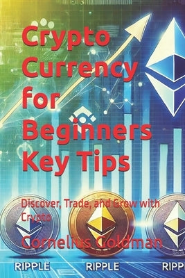 Crypto Currency for Beginners Key Tips: Discover, Trade, and Grow with Crypto by Goldman, Cornelius Nathaniel