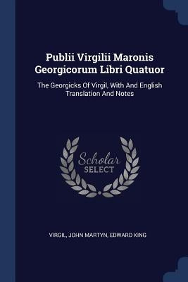 Publii Virgilii Maronis Georgicorum Libri Quatuor: The Georgicks Of Virgil, With And English Translation And Notes by Virgil