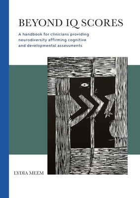 Beyond IQ Scores: A handbook for clinicians providing neurodiversity affirming cognitive and developmental assessments by Meem, Lydia